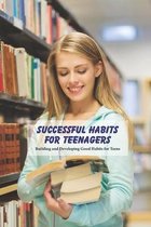 Successful Habits for Teenagers: Building and Developing Good Habits for Teens