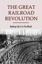 The Great Railroad Revolution: Nothing Like It In The World