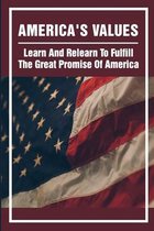 America's Values: Learn And Relearn To Fulfill The Great Promise Of America