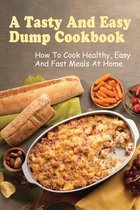 A Tasty And Easy Dump Cookbook: How To Cook Healthy, Easy And Fast Meals At Home