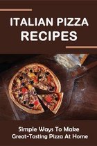 Italian Pizza Recipes: Simple Ways To Make Great-Tasting Pizza At Home