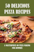 50 Delicious Pizza Recipes: A Masterpiece On Pizza Making For Dummies