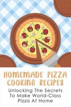 Homemade Pizza Cooking Recipes: Unlocking The Secrets To Make World-Class Pizza At Home