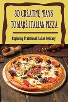 30 Creative Ways To Make Italian Pizza: Exploring Traditional Italian Delicacy