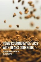 Home Cooking Made Easy With Beans Cookbook: Keep Calm And Try These Beans Recipes