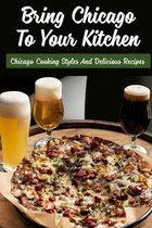 Bring Chicago To Your Kitchen: Chicago Cooking Styles And Delicious Recipes