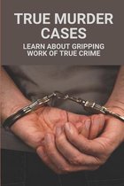 True Murder Cases: Learn About Gripping Work Of True Crime