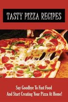 Tasty Pizza Recipes: Say Goodbye To Fast Food And Start Creating Your Pizza At Home!