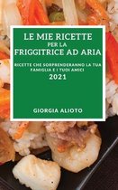 Le Mie Ricette Per La Friggitrice Ad Aria 2021 (My Air Fryer Recipes 2021 Italian Edition)