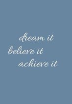 Dream It Believe It Achieve It