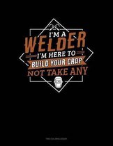 I'm A Welder I'm Here To Build Your Crap Not Take Any