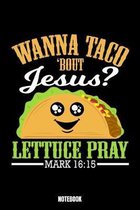 Wanna Taco 'Bout Jesus Lettuce Pray Mark 16 15 Notebook