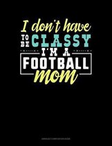 I Don't Have To Be Classy I'm A Football Mom