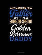 Any Man Can Be a Father But It Takes Someone Special to Be a Golden Retriever Daddy
