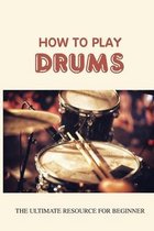 How To Play Drums: The Ultimate Resource For Beginner