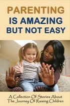 Parenting Is Amazing But Not Easy: A Collection Of Stories About The Journey Of Raising Children