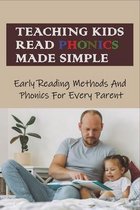 Teaching Kids Read Phonics Made Simple: Early Reading Methods And Phonics For Every Parent