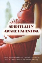Spiritually Aware Parenting: How Modern Parents Can Connect With The Concept Of Spirituality