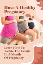 Have A Healthy Pregnancy: Learn How To Tackle The Events In A Month Of Pregnancy