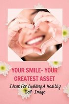 Your Smile- Your Greatest Asset: Ideas For Building A Healthy Self-Image