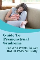 Guide To Premenstrual Syndrome: For Who Wants To Get Rid Of PMS Naturally