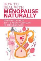 How To Deal With Menopause Naturally: Find The Solution To The Negative Effects Of The Menopause