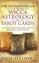 The Ultimate Guide on Wicca, Witchcraft, Astrology, and Tarot Cards - Hardcover Version: A Book Uncovering Magic, Mystery and Spells