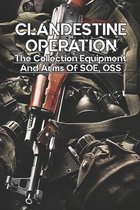Clandestine Operation: The Collection Equipment And Arms Of SOE, OSS