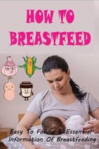 How To Breastfeed: Easy To Follow & Essential Information Of Breastfeeding