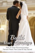 Build Your Marriage: How To Solve Miscommunication, Maintain Peace, Feel Loved & Stay Married