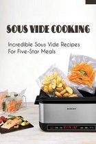 Sous Vide Cooking: Incredible Sous Vide Recipes For Five-Star Meals