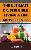 The Ultimate Dr. Sebi Bible: LIVING A LIFE ABOVE ILLNESS