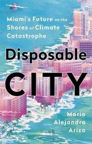 Disposable City Miami's Future on the Shores of Climate Catastrophe