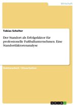 Der Standort als Erfolgsfaktor für professionelle Fußballunternehmen. Eine Standortfaktorenanalyse