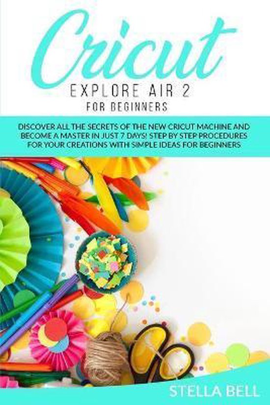 CRICUT EXPLORE AIR 2 FOR BEGINNERS DISC, Stella Bell 9781801128360