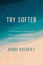 Try Softer A Fresh Approach to Move Us Out of Anxiety, Stress, and Survival ModeAnd Into a Life of Connection and Joy