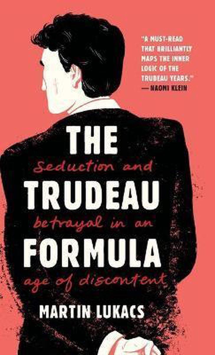 The Trudeau Formula – Seduction and Betrayal in an Age of Discontent - Martin Lukacs