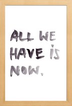 JUNIQE - Poster in houten lijst All we have is now -30x45 /Wit & Zwart