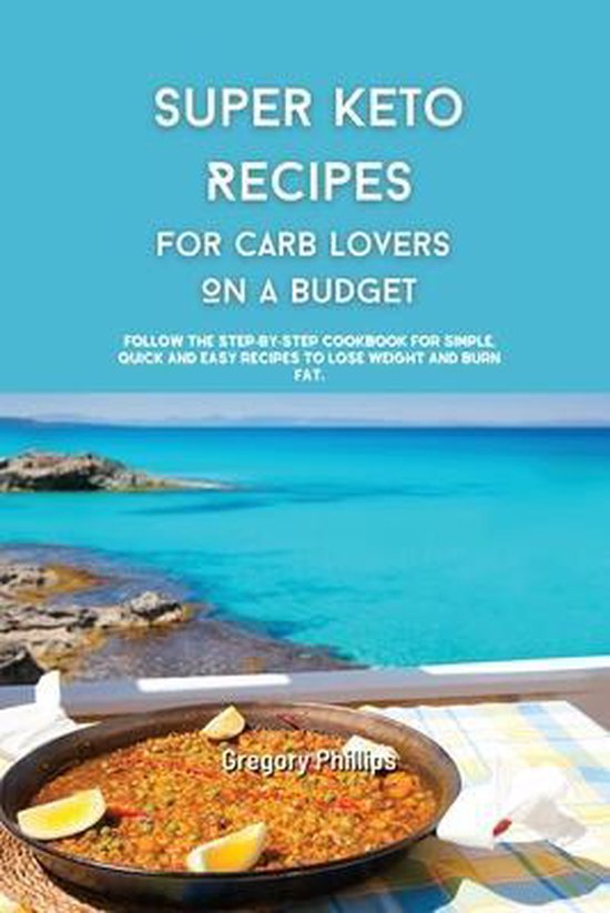 Super Keto Recipes for Carb Lovers On a Budget, Gregory Phillips