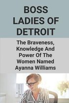 Boss Ladies Of Detroit: The Braveness, Knowledge And Power Of The Women Named Ayanna Williams