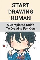 Start Drawing Human: A Completed Guide To Drawing For Kids