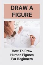 Draw A Figure: How To Draw Human Figures For Beginners