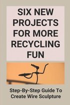 Six New Projects For More Recycling Fun: Step-By-Step Guide To Create Wire Sculpture
