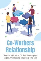 Co-Workers Relationship: The Importance Of Relationship At Work And Tips To Improve This Skill