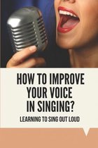 How To Improve Your Voice In Singing?: Learning To Sing Out Loud