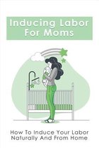 Inducing Labor For Moms: How To Induce Your Labor Naturally And From Home