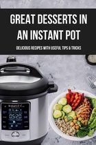 Great Desserts In An Instant Pot: Delicious Recipes With Useful Tips & Tricks