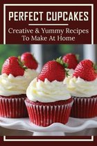 Perfect Cupcakes: Creative & Yummy Recipes To Make At Home