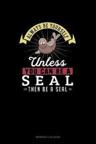 Always Be Yourself Unless You Can Be A Seal Then Be A Seal
