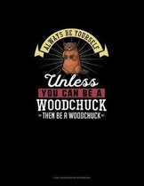 Always Be Yourself Unless You Can Be A Woodchuck Then Be A Woodchuck